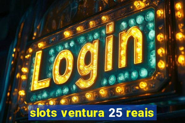 slots ventura 25 reais